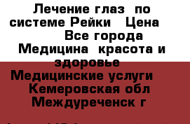 Лечение глаз  по системе Рейки › Цена ­ 300 - Все города Медицина, красота и здоровье » Медицинские услуги   . Кемеровская обл.,Междуреченск г.